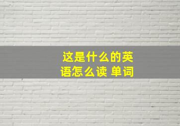 这是什么的英语怎么读 单词